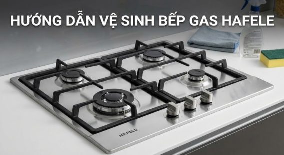 Hướng dẫn vệ sinh bếp gas Hafele